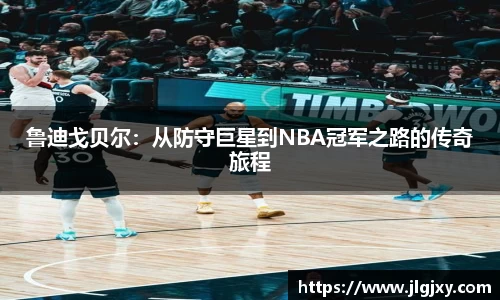 鲁迪戈贝尔：从防守巨星到NBA冠军之路的传奇旅程